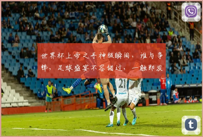 世界杯上帝之手神级瞬间，谁与争锋，足球盛宴不容错过，一触即发