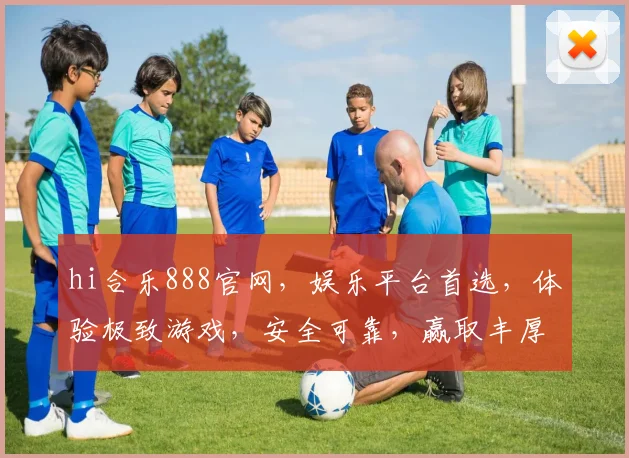hi合乐888官网，娱乐平台首选，体验极致游戏，安全可靠，赢取丰厚奖品，尽在hi合乐888官网