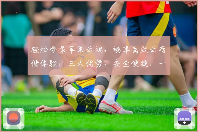 轻松登录苹果云端，畅享高效云存储体验，三大优势，安全便捷，一步到位