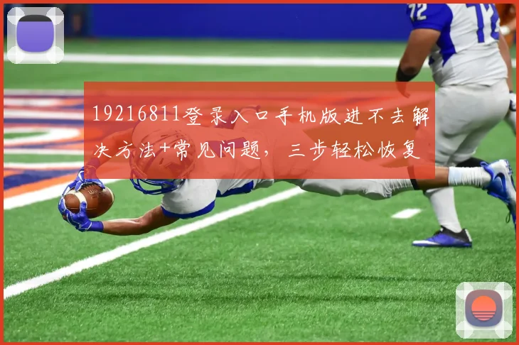 19216811登录入口手机版进不去解决方法+常见问题，三步轻松恢复