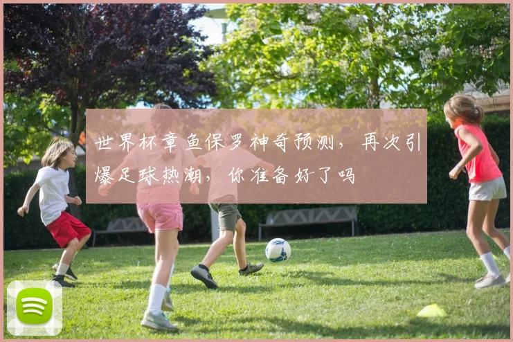 世界杯章鱼保罗神奇预测，再次引爆足球热潮，你准备好了吗
