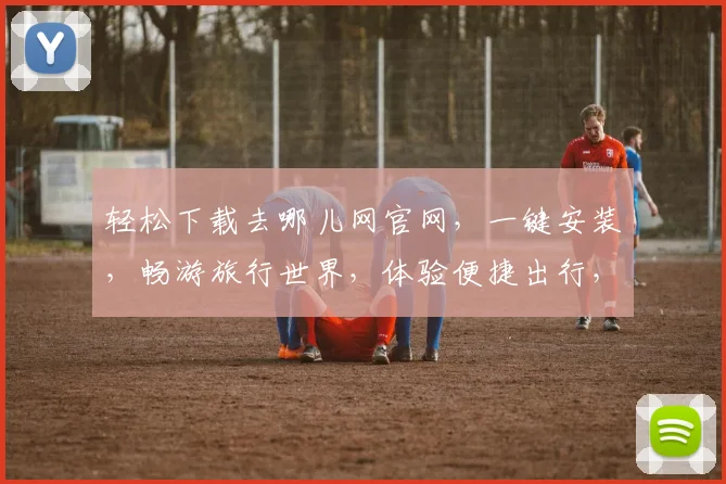 轻松下载去哪儿网官网，一键安装，畅游旅行世界，体验便捷出行，三步搞定