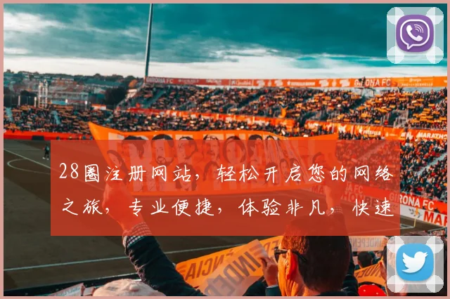 28圈注册网站，轻松开启您的网络之旅，专业便捷，体验非凡，快速加入我们