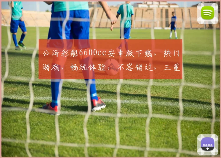 公海彩船6600cc安卓版下载，热门游戏，畅玩体验，不容错过，三重福利等你来拿
