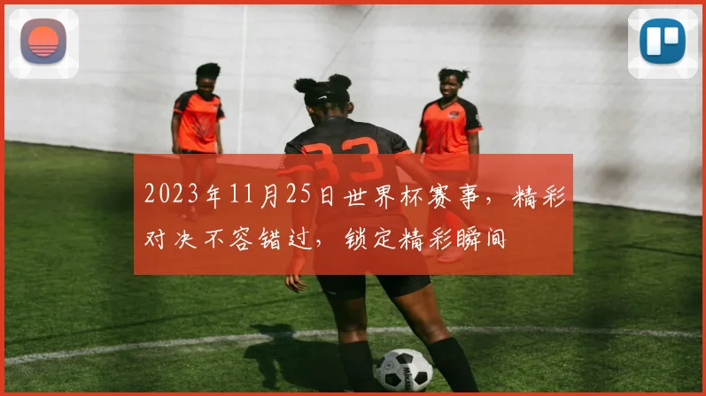 2023年11月25日世界杯赛事，精彩对决不容错过，锁定精彩瞬间