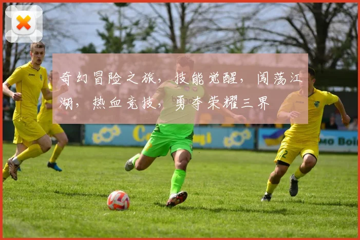 奇幻冒险之旅，技能觉醒，闯荡江湖，热血竞技，勇夺荣耀三界