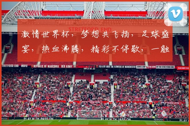 激情世界杯，梦想共飞扬，足球盛宴，热血沸腾，精彩不停歇，一触即发