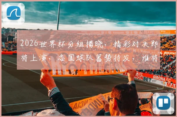 2026世界杯分组揭晓，精彩对决即将上演，各国球队蓄势待发，谁将脱颖而出